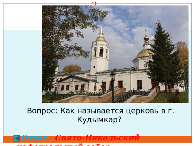 2.   30 баллов. Вопрос: Как называется церковь в г. Кудымкар?   Ответ  : Свято-Никольский кафедральный собор  