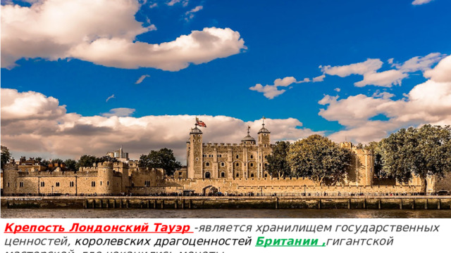 Крепость Лондонский Тауэр  -является хранилищем государственных ценностей, королевских драгоценностей Британии , гигантской мастерской, где чеканились монеты.   