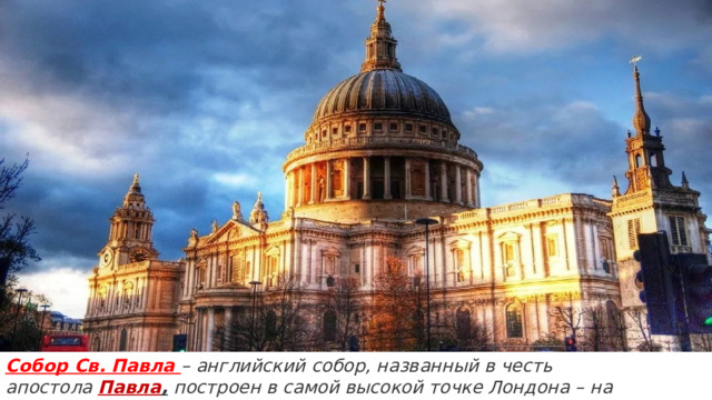 Собор Св. Павла  – английский собор, названный в честь апостола  Павла , построен в самой высокой точке Лондона – на вершине холма Ладгейт Хилл.  