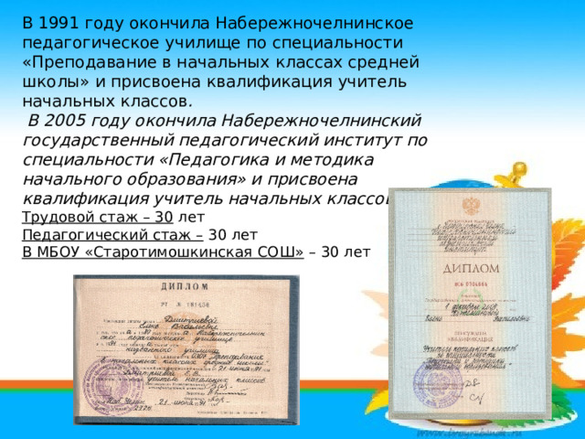 В 1991 году окончила Набережночелнинское педагогическое училище по специальности «Преподавание в начальных классах средней школы» и присвоена квалификация учитель начальных классов .  В 2005 году окончила Набережночелнинский государственный педагогический институт по специальности «Педагогика и методика начального образования» и присвоена квалификация учитель начальных классов. Трудовой стаж – 30 лет Педагогический стаж – 30 лет В МБОУ «Старотимошкинская СОШ» – 30 лет 