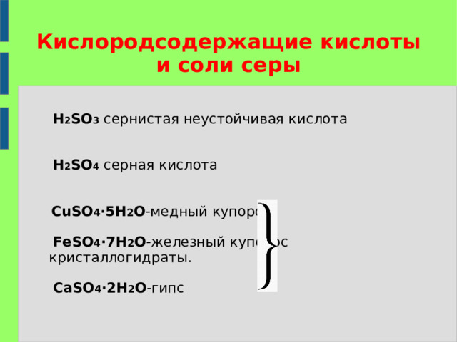 Кислородсодержащие кислоты и соли серы  H 2 SO 3  сернистая неустойчивая кислота    H 2 SO 4  серная кислота  CuSO 4 ∙5H 2 O - медный купорос    FeSO 4 ∙7H 2 O - железный купорос  кристаллогидраты.    С aSO 4 ∙2H 2 O - гипс 