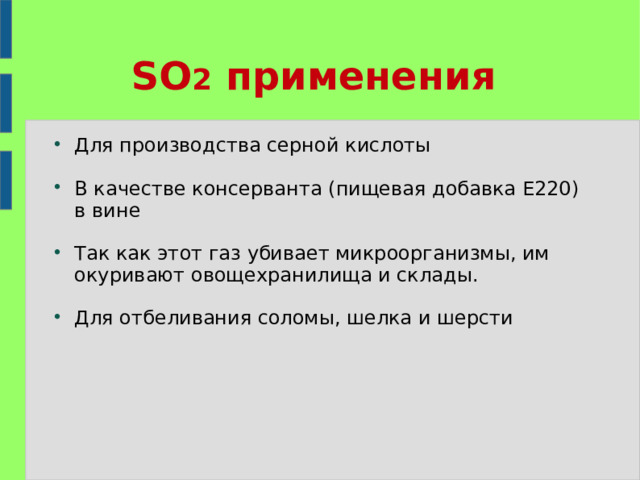 SO 2 применения Для производства серной кислоты  В качестве консерванта (пищевая добавка E220) в вине  Так как этот газ убивает микроорганизмы, им окуривают овощехранилища и склады. Для отбеливания соломы, шелка и шерсти 