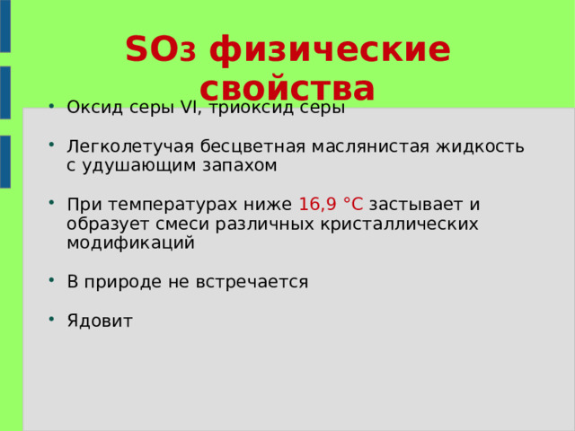SO 3 физические свойства Оксид серы VI, триоксид серы  Легколетучая бесцветная маслянистая жидкость с удушающим запахом При температурах ниже 16,9 °C застывает и образует смеси различных кристаллических модификаций В природе не встречается Ядовит 