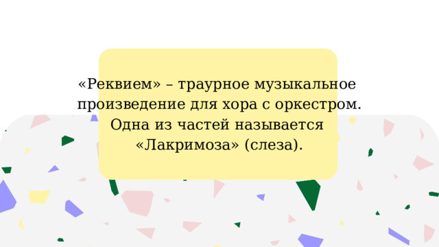 «Реквием» – траурное музыкальное произведение для хора с оркестром. Одна из частей называется «Лакримоза» (слеза). 