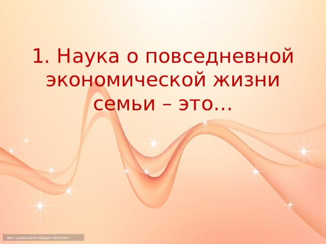 1. Наука о повседневной экономической жизни семьи – это… 