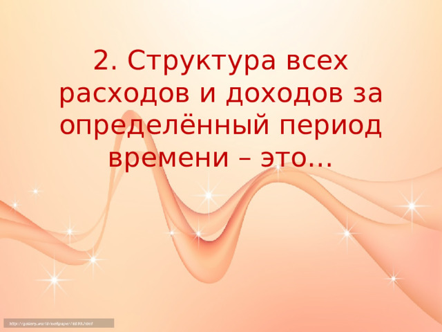 2. Структура всех расходов и доходов за определённый период времени – это… 