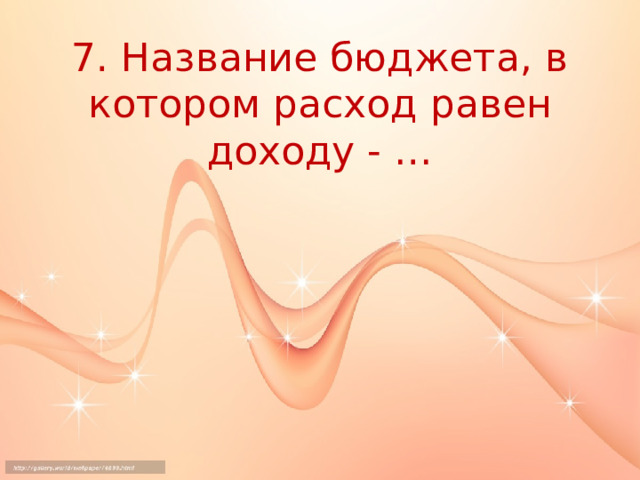 7. Название бюджета, в котором расход равен доходу - … 