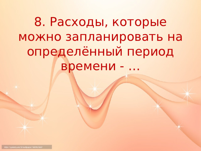 8. Расходы, которые можно запланировать на определённый период времени - … 