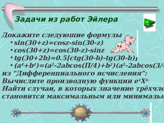  Задачи из работ Эйлера   Докажите следующие формулы sin(30+z)=cosz-sin(30-z) cos(30+z)=cos(30-z)-sinz tg(30+2b)=0.5[ctg(30-b)-tg(30-b)] (a 4 +b 4 )=(a 2 -2abcos(П/4)+b 2 )(a 2 -2abcos(3/4П)+b 2 ). sin(30+z)=cosz-sin(30-z) cos(30+z)=cos(30-z)-sinz tg(30+2b)=0.5[ctg(30-b)-tg(30-b)] (a 4 +b 4 )=(a 2 -2abcos(П/4)+b 2 )(a 2 -2abcos(3/4П)+b 2 ). из 