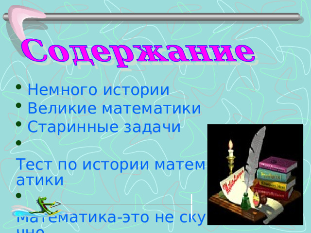  Немного истории  Великие математики  Старинные задачи  Тест по истории математики  Математика-это не скучно 