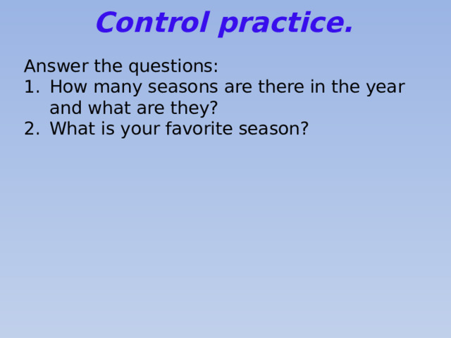 Control practice. Answer the questions: How many seasons are there in the year and what are they? What is your favorite season? 