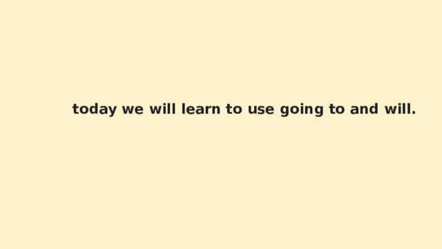  today we will learn to use going to and will. 