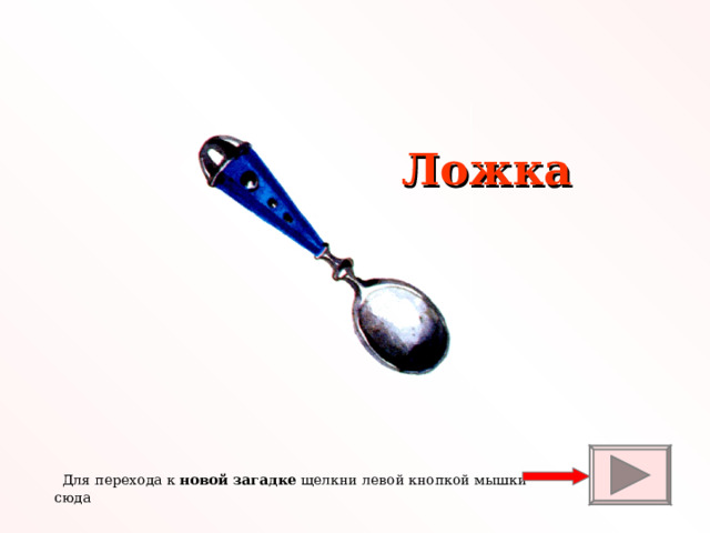 Ложка  Для перехода к новой загадке щелкни левой кнопкой мышки сюда 