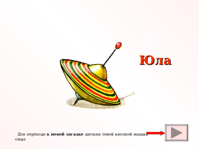 Юла  Для перехода к новой загадке щелкни левой кнопкой мышки сюда 