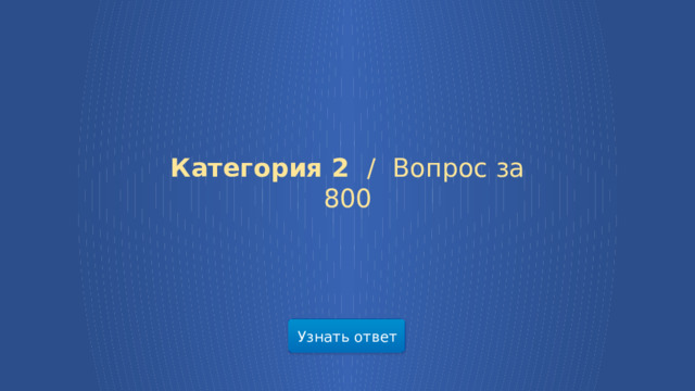 Категория 2 /  Вопрос за 800 Узнать ответ  