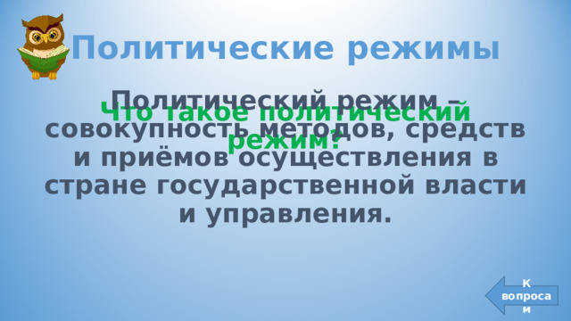 Политические режимы Политический режим – совокупность методов, средств и приёмов осуществления в стране государственной власти и управления.  Что такое политический режим? К вопросам 