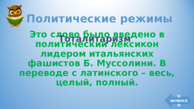 Политические режимы Это слово было введено в политический лексикон лидером итальянских фашистов Б. Муссолини. В переводе с латинского – весь, целый, полный. Тоталитаризм К вопросам 