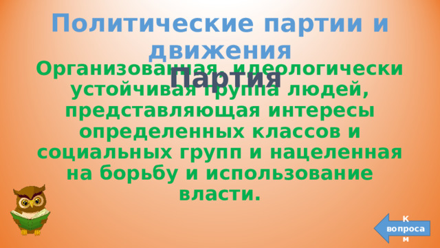 Политические партии и движения Организованная, идеологически устойчивая группа людей, представляющая интересы определенных классов и социальных групп и нацеленная на борьбу и использование власти.  Партия К вопросам 
