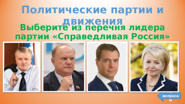 Политические партии и движения Выберите из перечня лидера партии «Справедливая Россия» К вопросам 