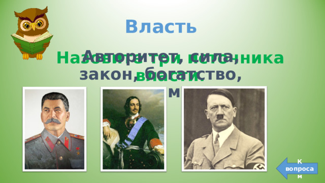 Власть   Авторитет, сила, закон, богатство, харизма… Авторитет, сила, закон, богатство, харизма… Назовите три источника власти. К вопросам 