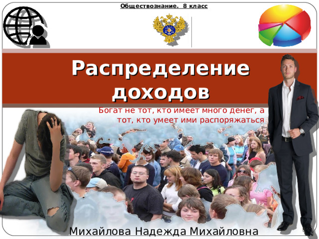 Обществознание. 8 класс Распределение доходов Богат не тот, кто имеет много денег, а тот, кто умеет ими распоряжаться Михайлова Надежда Михайловна 