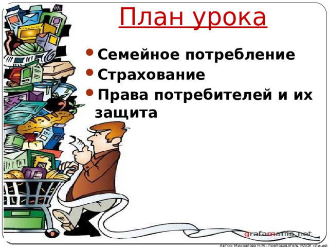 План урока Семейное потребление Страхование Права потребителей и их защита Автор: Михайлова Н.М.- преподаватель МАОУ «Лицей № 21» 