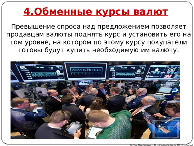4.Обменные курсы валют Превышение спроса над предложением позволяет продавцам валюты поднять курс и установить его на том уровне, на котором по этому курсу покупатели готовы будут купить необходимую им валюту. Автор: Михайлова Н.М.- преподаватель МАОУ «Лицей № 21» 