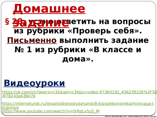 Домашнее задание § 28 , устно ответить на вопросы из рубрики «Проверь себя». Письменно выполнить задание № 1 из рубрики «В классе и дома». Видеоуроки Автор: Михайлова Н.М.- преподаватель МАОУ «Лицей № 21» 