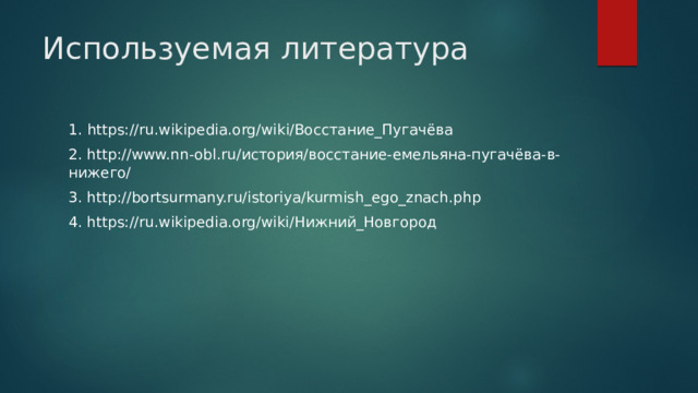 Используемая литература 1.  https://ru.wikipedia.org/wiki/Восстание_Пугачёва 2. http://www.nn-obl.ru/история/восстание-емельяна-пугачёва-в-нижего/ 3. http://bortsurmany.ru/istoriya/kurmish_ego_znach.php 4. https://ru.wikipedia.org/wiki/Нижний_Новгород 