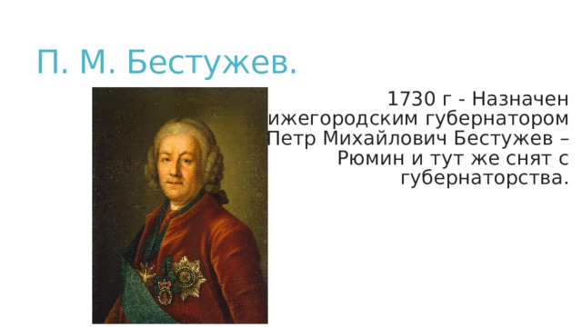 П. М. Бестужев. 1730 г - Назначен нижегородским губернатором Петр Михайлович Бестужев –Рюмин и тут же снят с губернаторства. 1730 г - Назначен нижегородским губернатором Петр Михайлович Бестужев –Рюмин и тут же снят с губернаторства. 1730 г - Назначен нижегородским губернатором Петр Михайлович Бестужев –Рюмин и тут же снят с губернаторства. 1730 г - Назначен нижегородским губернатором Петр Михайлович Бестужев –Рюмин и тут же снят с губернаторства. 1730 г - Назначен нижегородским губернатором Петр Михайлович Бестужев –Рюмин и тут же снят с губернаторства. 1730 г - Назначен нижегородским губернатором Петр Михайлович Бестужев –Рюмин и тут же снят с губернаторства. 1730 г - Назначен нижегородским губернатором Петр Михайлович Бестужев –Рюмин и тут же снят с губернаторства. 1730 г - Назначен нижегородским губернатором Петр Михайлович Бестужев –Рюмин и тут же снят с губернаторства. 1730 г - Назначен нижегородским губернатором Петр Михайлович Бестужев –Рюмин и тут же снят с губернаторства. 