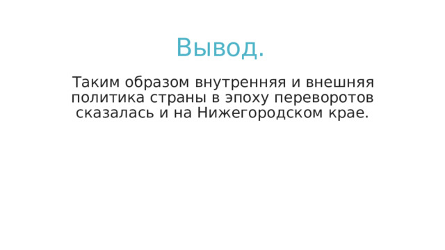Вывод. Таким образом внутренняя и внешняя политика страны в эпоху переворотов сказалась и на Нижегородском крае. 