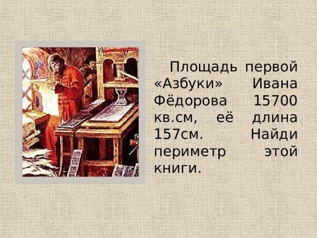   Площадь первой «Азбуки» Ивана Фёдорова 15700 кв.см, её длина 157см. Найди периметр этой книги. 