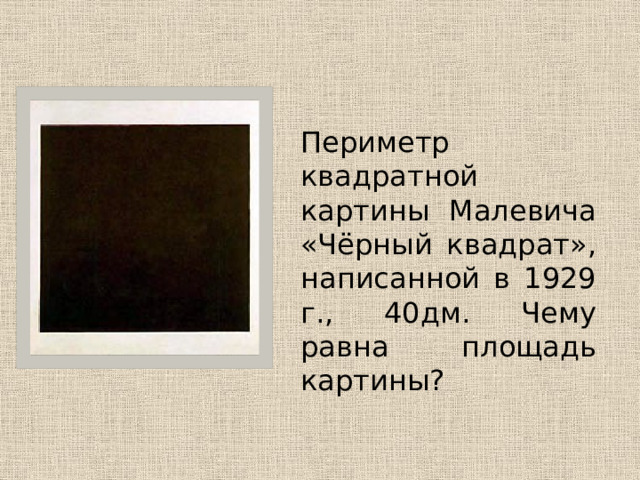  Периметр квадратной картины Малевича «Чёрный квадрат», написанной в 1929 г., 40дм. Чему равна площадь картины? 