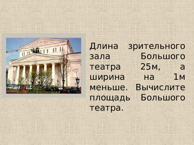  Длина зрительного зала Большого театра 25м, а ширина на 1м меньше. Вычислите площадь Большого театра. 