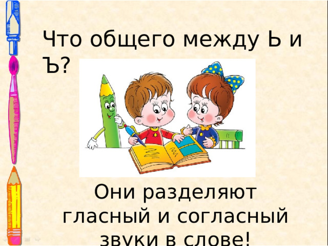Что общего между Ь и Ъ? Они разделяют гласный и согласный звуки в слове! 