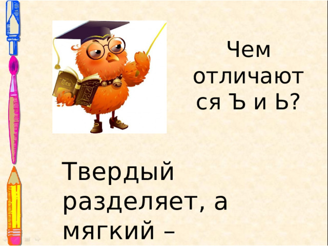Чем отличаются Ъ и Ь? Твердый разделяет, а мягкий – смягчает! 