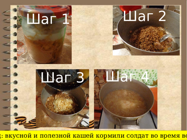 Шаг 2 Шаг 1 Шаг 4 Шаг 3 Вывод: вкусной и полезной кашей кормили солдат во время войны. 