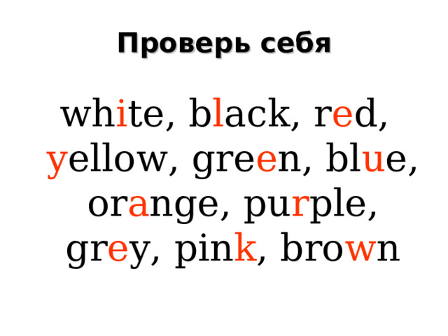 Проверь себя wh i te, b l ack, r e d, y ellow, gre e n, bl u e, or a nge, pu r ple, gr e y, pin k , bro w n 