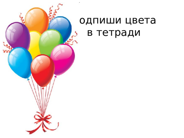 Подпиши цвета  в тетради 