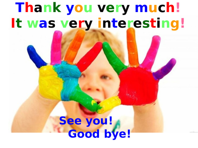 T h a n k  y o u v e r y m u c h ! I t  w a s v e r y i n t e r e s t i n g ! See you! Good bye! 