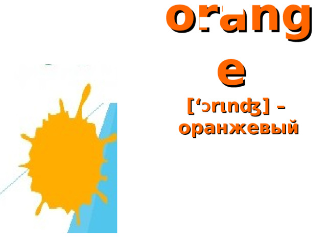 orange  [‘ Ɔ r ι nʤ] –  оранжевый 