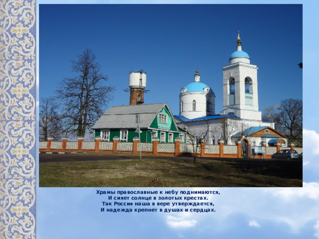 Храмы православные к небу поднимаются, И сияет солнце в золотых крестах. Так Россия наша в вере утверждается, И надежда крепнет в душах и сердцах. 