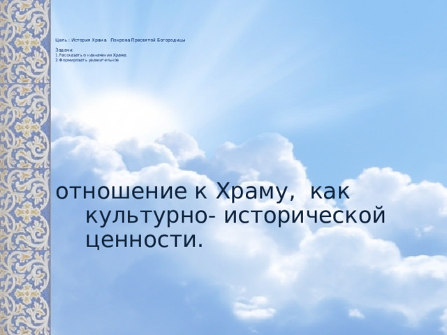      Цель : История Храма Покрова Пресвятой Богородицы   Задачи:  1.Рассказать о назначении Храма.  2.Формировать уважительное   отношение к Храму, как культурно- исторической ценности. 