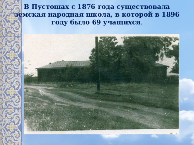 В Пустошах с 1876 года существовала земская народная школа, в которой в 1896 году было 69 учащихся .   