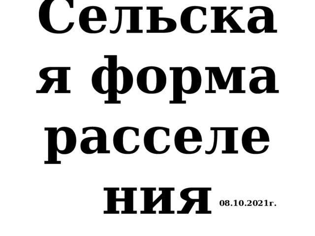 Сельская форма расселения  08.10.2021г. 
