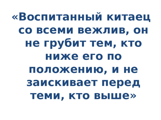 «Воспитанный китаец со всеми вежлив, он не грубит тем, кто ниже его по положению, и не заискивает перед теми, кто выше» 