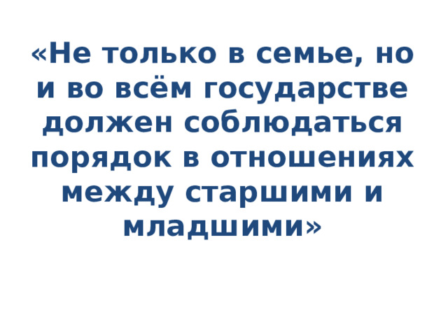 «Не только в семье, но и во всём государстве должен соблюдаться порядок в отношениях между старшими и младшими» 