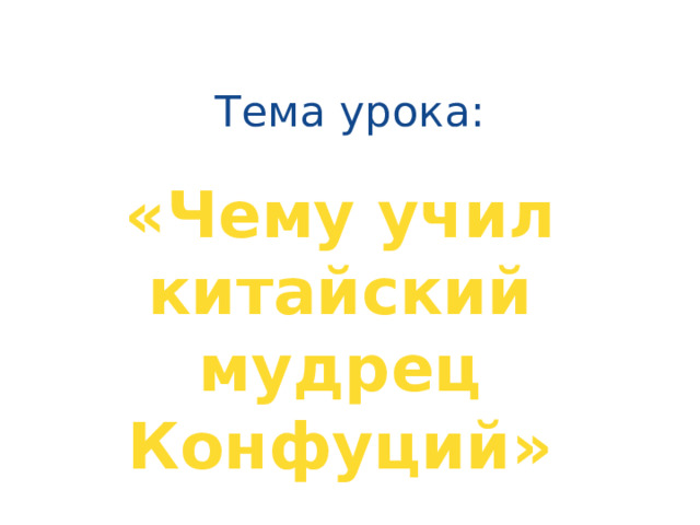 Тема урока: «Чему учил китайский мудрец Конфуций» 