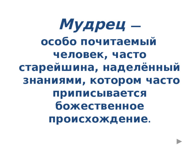   Мудрец  —  особо почитаемый человек, часто старейшина, наделённый знаниями, котором часто приписывается божественное происхождение . 