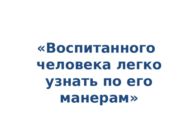  «Воспитанного человека легко узнать по его манерам» 